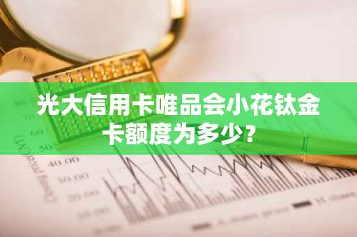 光大信用卡唯品会小花钛金卡额度为多少？