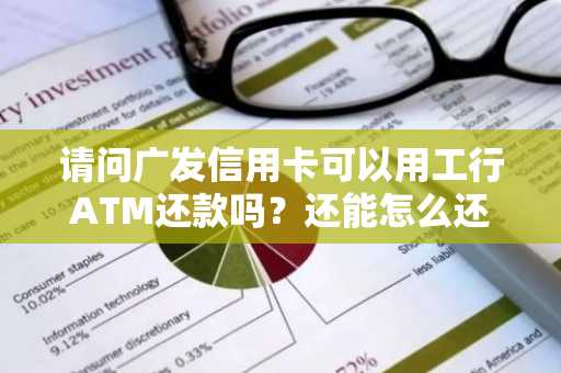 请问广发信用卡可以用工行ATM还款吗？还能怎么还款啊？多久能到账？