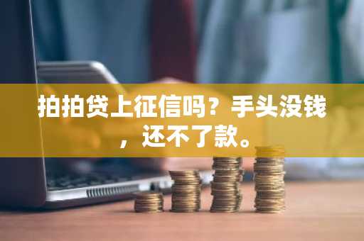 拍拍贷上征信吗？手头没钱，还不了款。