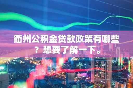 衢州公积金贷款政策有哪些？想要了解一下。