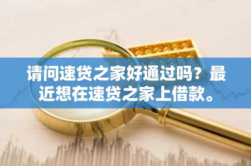 请问速贷之家好通过吗？最近想在速贷之家上借款。