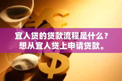 宜人贷的贷款流程是什么？想从宜人贷上申请贷款。