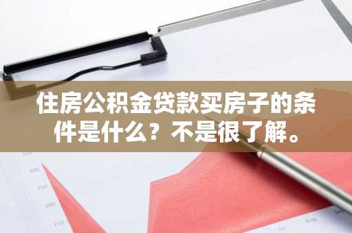 住房公积金贷款买房子的条件是什么？不是很了解。