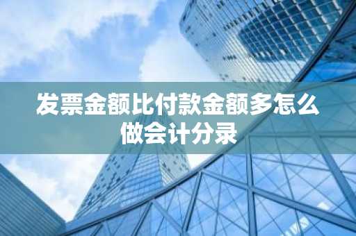 发票金额比付款金额多怎么做会计分录