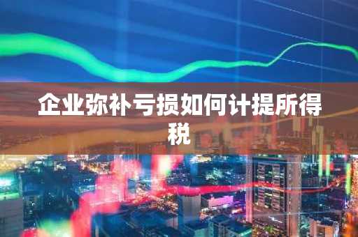 企业弥补亏损如何计提所得税