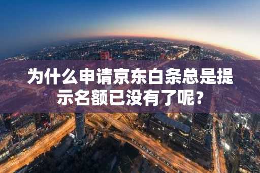 为什么申请京东白条总是提示名额已没有了呢？