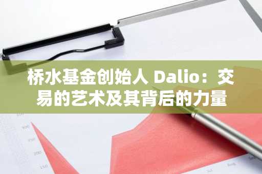 桥水基金创始人 Dalio：交易的艺术及其背后的力量