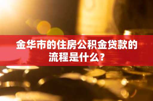 金华市的住房公积金贷款的流程是什么？