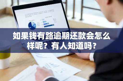 如果钱有路逾期还款会怎么样呢？有人知道吗？