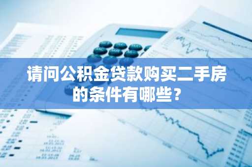 请问公积金贷款购买二手房的条件有哪些？