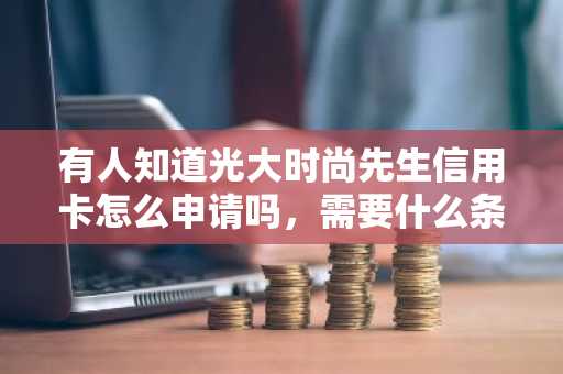 有人知道光大时尚先生信用卡怎么申请吗，需要什么条件？