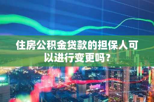 住房公积金贷款的担保人可以进行变更吗？