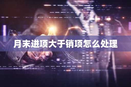 月末进项大于销项怎么处理