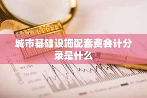 城市基础设施配套费会计分录是什么