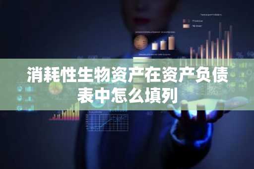 消耗性生物资产在资产负债表中怎么填列