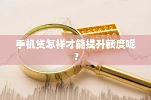 手机贷怎样才能提升额度呢？