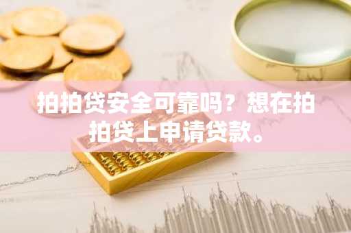 拍拍贷安全可靠吗？想在拍拍贷上申请贷款。