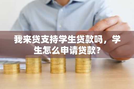 我来贷支持学生贷款吗，学生怎么申请贷款？