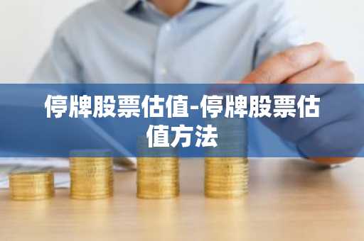 停牌股票估值-停牌股票估值方法