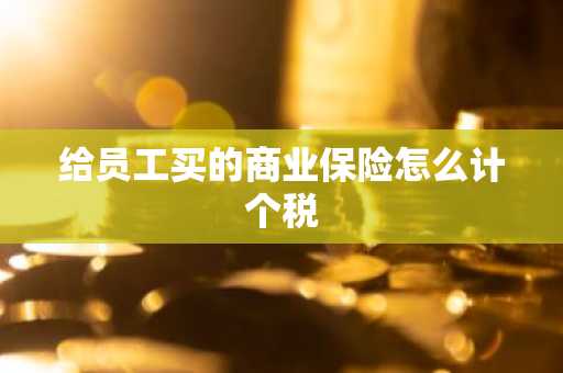 给员工买的商业保险怎么计个税