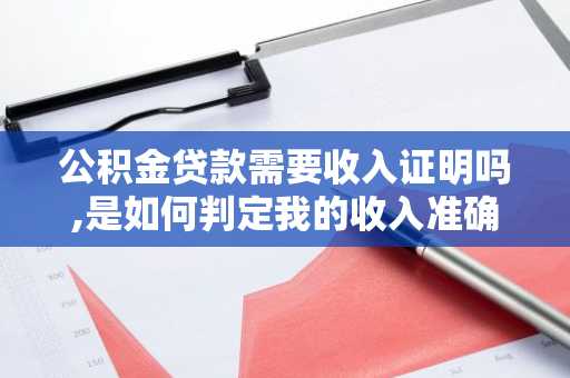 公积金贷款需要收入证明吗,是如何判定我的收入准确?