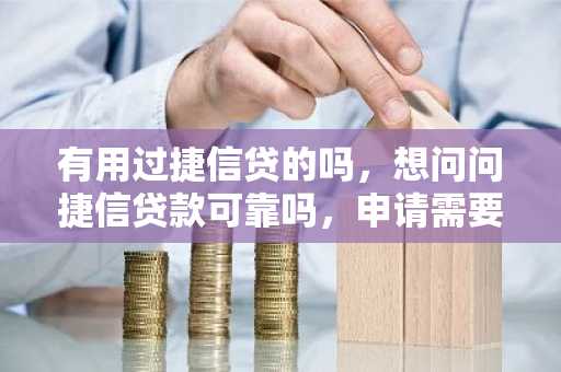 有用过捷信贷的吗，想问问捷信贷款可靠吗，申请需要什么条件？