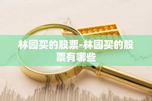 林园买的股票-林园买的股票有哪些