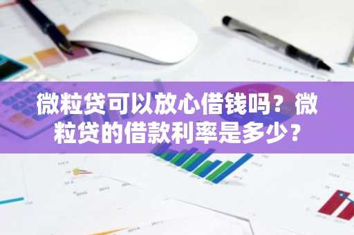微粒贷可以放心借钱吗？微粒贷的借款利率是多少？
