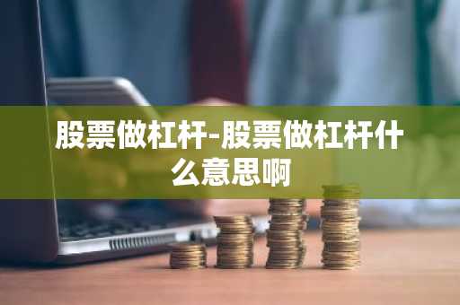 股票做杠杆-股票做杠杆什么意思啊