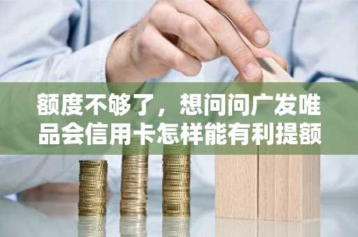 额度不够了，想问问广发唯品会信用卡怎样能有利提额？