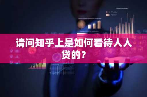 请问知乎上是如何看待人人贷的？