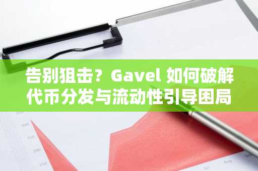 告别狙击？Gavel 如何破解代币分发与流动性引导困局？