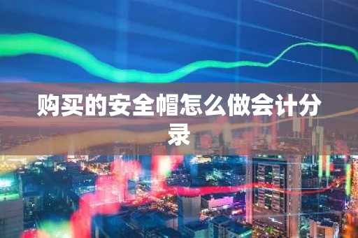 购买的安全帽怎么做会计分录