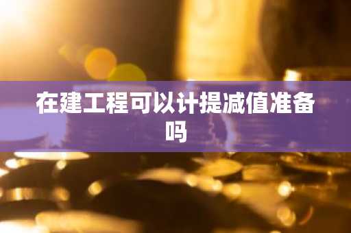 在建工程可以计提减值准备吗