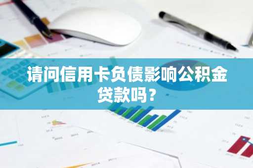 请问信用卡负债影响公积金贷款吗？