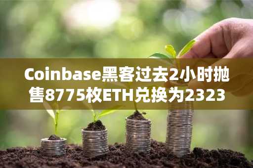 Coinbase黑客过去2小时抛售8775枚ETH兑换为2323万枚DAI
