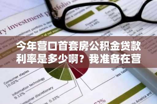 今年营口首套房公积金贷款利率是多少啊？我准备在营口买房了。