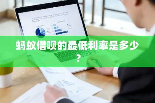 蚂蚁借呗的最低利率是多少？
