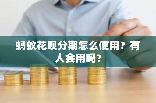 蚂蚁花呗分期怎么使用？有人会用吗？
