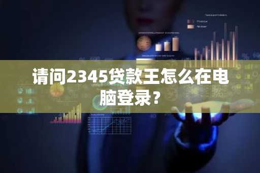 请问2345贷款王怎么在电脑登录？
