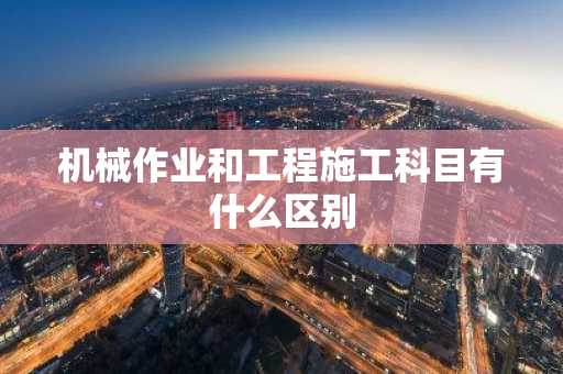 机械作业和工程施工科目有什么区别