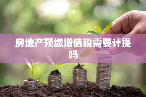 房地产预缴增值税需要计提吗