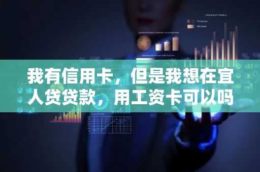 我有信用卡，但是我想在宜人贷贷款，用工资卡可以吗？