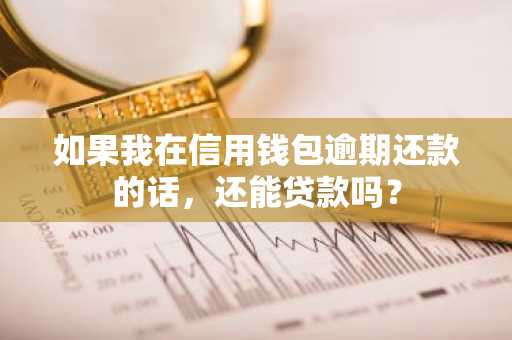 如果我在信用钱包逾期还款的话，还能贷款吗？