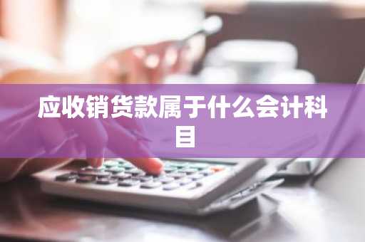 应收销货款属于什么会计科目