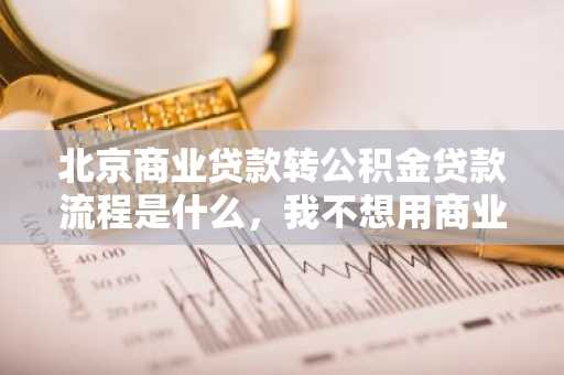 北京商业贷款转公积金贷款流程是什么，我不想用商业贷款了