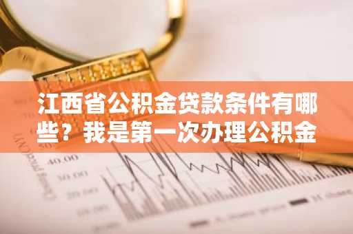 江西省公积金贷款条件有哪些？我是第一次办理公积金贷款，不知道符不符合条件。
