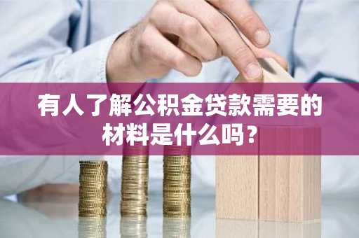 有人了解公积金贷款需要的材料是什么吗？