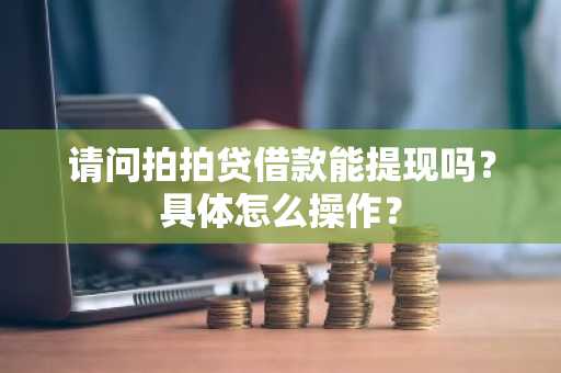 请问拍拍贷借款能提现吗？具体怎么操作？