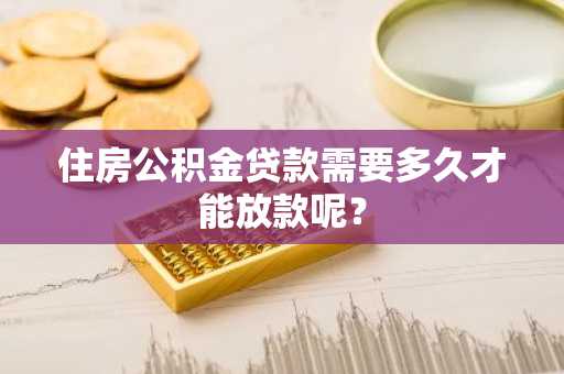 住房公积金贷款需要多久才能放款呢？